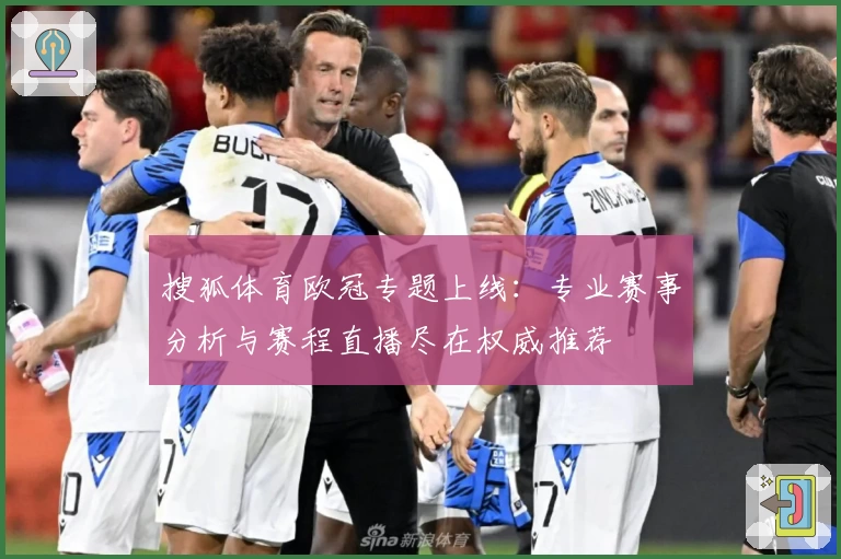 搜狐体育欧冠专题上线：专业赛事分析与赛程直播尽在权威推荐