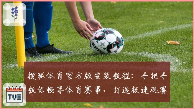 搜狐体育官方版安装教程：手把手教你畅享体育赛事，打造极速观赛新体验