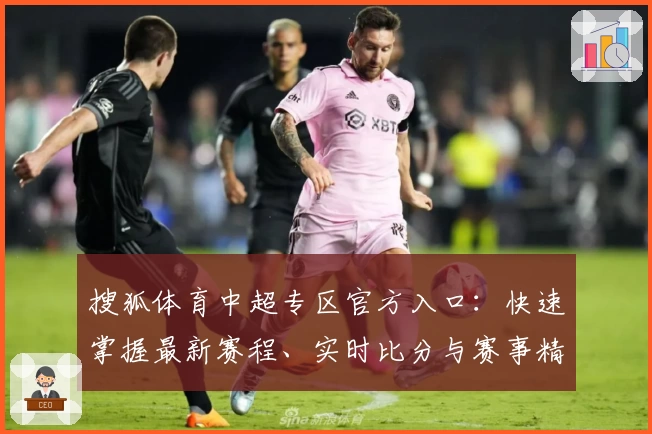 搜狐体育中超专区官方入口：快速掌握最新赛程、实时比分与赛事精彩解析