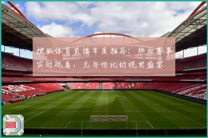 搜狐体育直播年度推荐：热血赛事实时观看，无与伦比的视觉盛宴