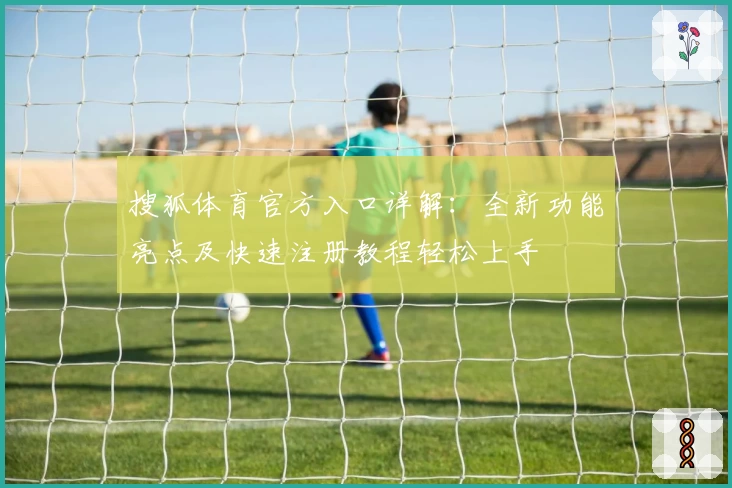 搜狐体育官方入口详解：全新功能亮点及快速注册教程轻松上手
