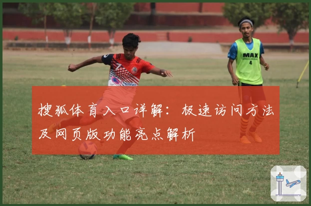 搜狐体育入口详解：极速访问方法及网页版功能亮点解析