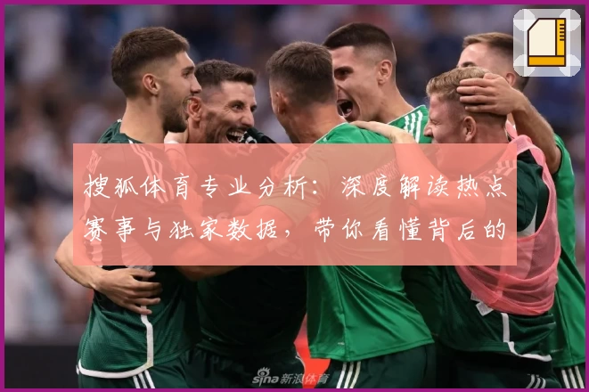 搜狐体育专业分析：深度解读热点赛事与独家数据，带你看懂背后的比赛逻辑