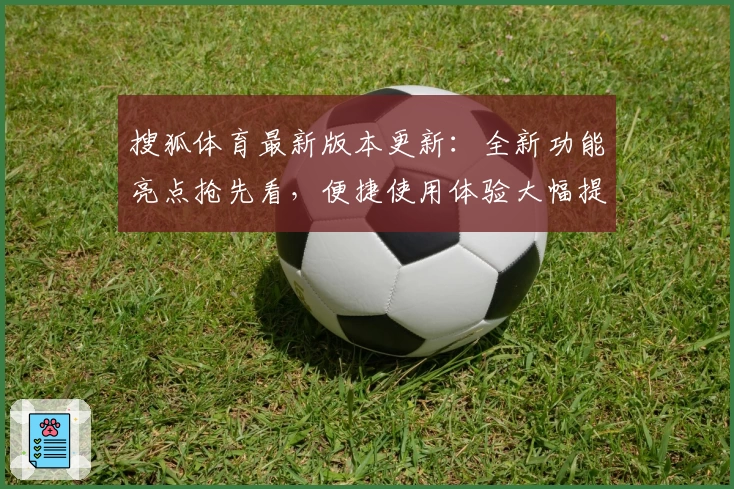搜狐体育最新版本更新：全新功能亮点抢先看，便捷使用体验大幅提升