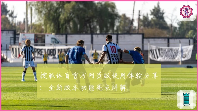 搜狐体育官方网页版使用体验分享：全新版本功能亮点详解