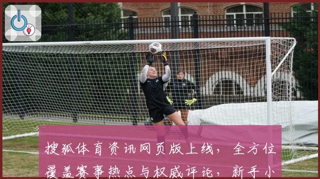 搜狐体育资讯网页版上线，全方位覆盖赛事热点与权威评论，新手小白必看使用教程