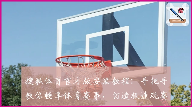 搜狐体育官方版安装教程：手把手教你畅享体育赛事，打造极速观赛新体验