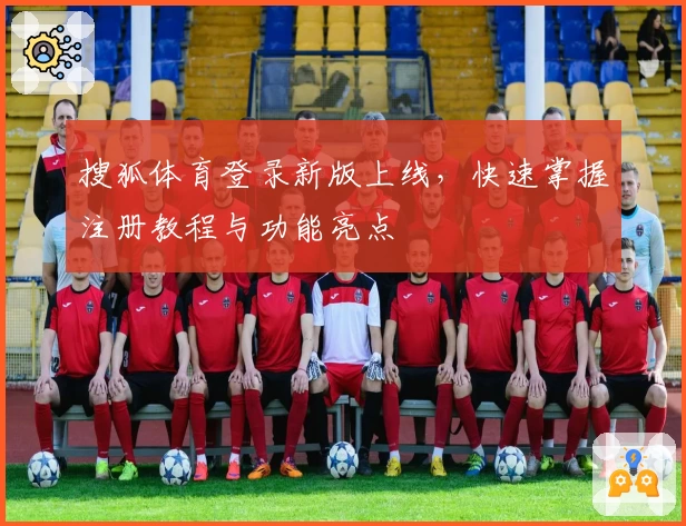 搜狐体育登录新版上线，快速掌握注册教程与功能亮点