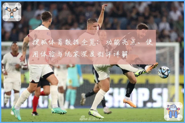 搜狐体育数据全览：功能亮点、使用体验与玩家深度测评详解
