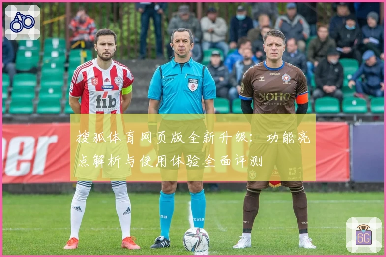 搜狐体育网页版全新升级：功能亮点解析与使用体验全面评测