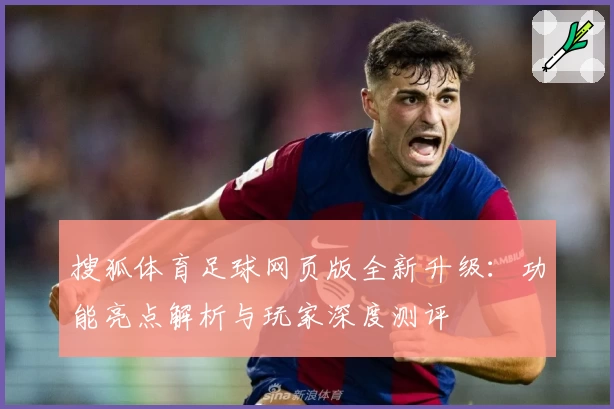 搜狐体育足球网页版全新升级：功能亮点解析与玩家深度测评