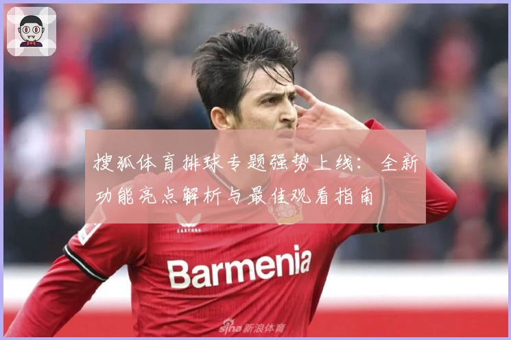 搜狐体育排球专题强势上线：全新功能亮点解析与最佳观看指南