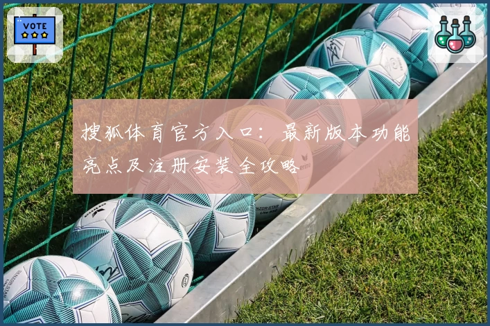 搜狐体育官方入口：最新版本功能亮点及注册安装全攻略