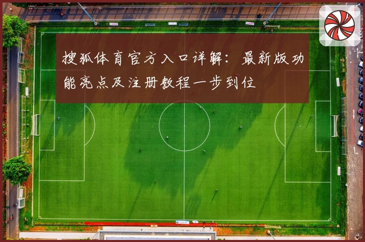 搜狐体育官方入口详解：最新版功能亮点及注册教程一步到位