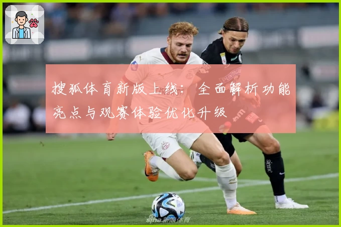 搜狐体育新版上线：全面解析功能亮点与观赛体验优化升级