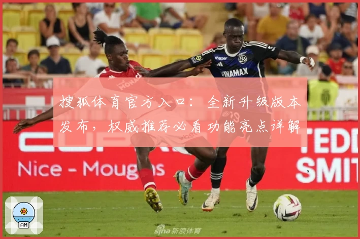 搜狐体育官方入口：全新升级版本发布，权威推荐必看功能亮点详解