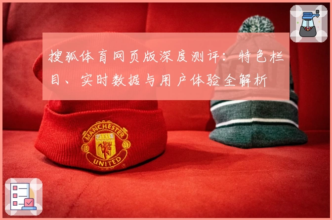 搜狐体育网页版深度测评:特色栏目、实时数据与用户体验全解析