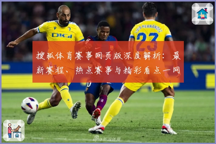 搜狐体育赛事网页版深度解析：最新赛程、热点赛事与精彩看点一网打尽
