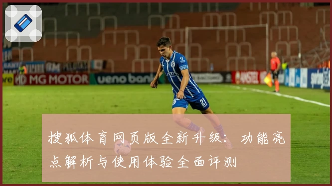 搜狐体育网页版全新升级：功能亮点解析与使用体验全面评测