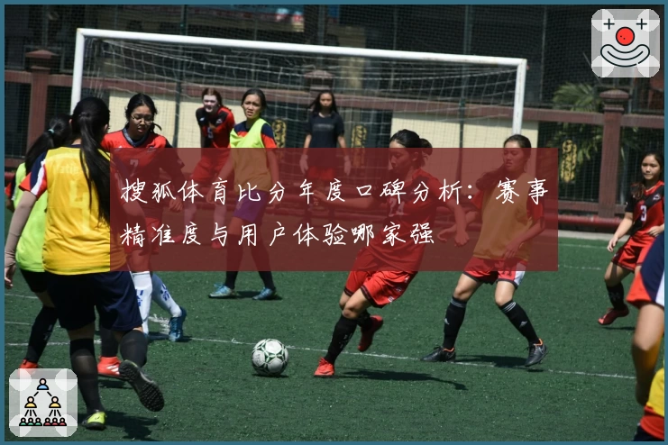 搜狐体育比分年度口碑分析：赛事精准度与用户体验哪家强