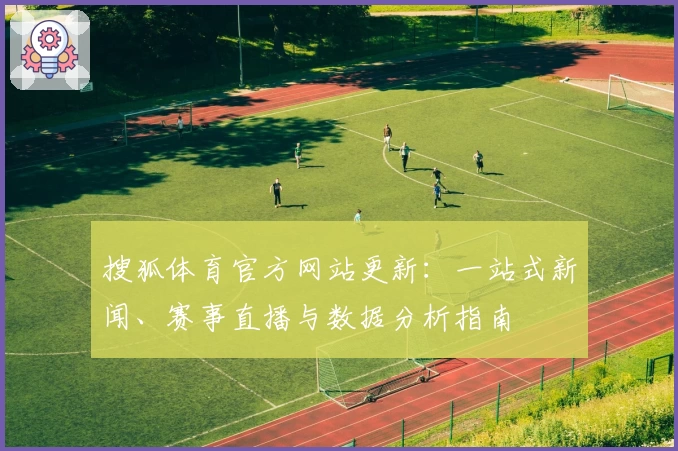 搜狐体育官方网站更新：一站式新闻、赛事直播与数据分析指南