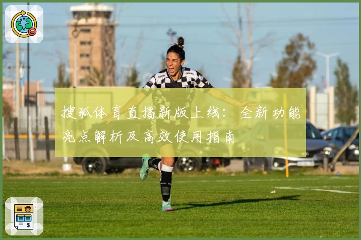 搜狐体育直播新版上线：全新功能亮点解析及高效使用指南