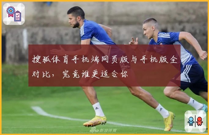 搜狐体育手机端网页版与手机版全对比，究竟谁更适合你