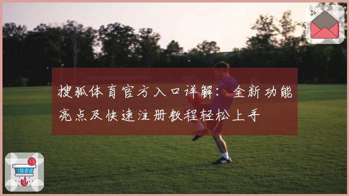 搜狐体育官方入口详解：全新功能亮点及快速注册教程轻松上手